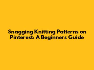 Snagging Knitting Patterns on Pinterest: A Beginner's Guide