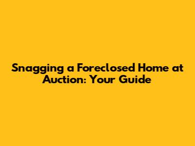 Snagging a Foreclosed Home at Auction: Your Guide