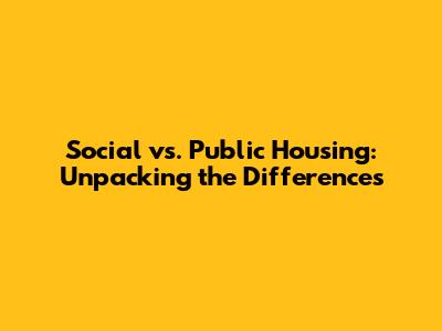 Social vs. Public Housing: Unpacking the Differences