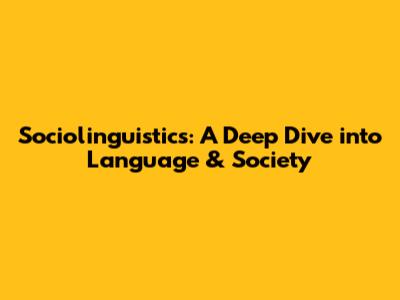 Sociolinguistics: A Deep Dive into Language & Society