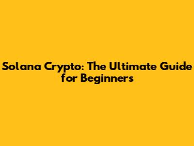 Solana Crypto: The Ultimate Guide for Beginners
