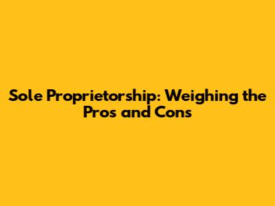 Sole Proprietorship: Weighing the Pros and Cons