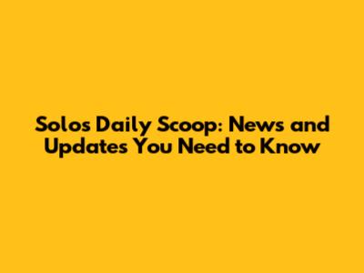Solo's Daily Scoop: News and Updates You Need to Know