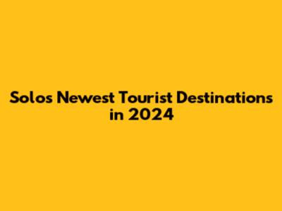 Solo's Newest Tourist Destinations in 2024