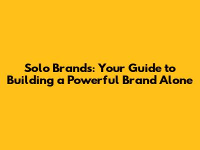 Solo Brands: Your Guide to Building a Powerful Brand Alone