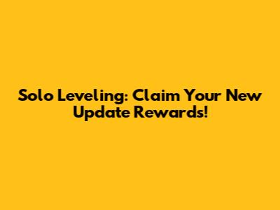 Solo Leveling: Claim Your New Update Rewards!