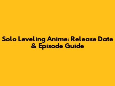 Solo Leveling Anime: Release Date & Episode Guide