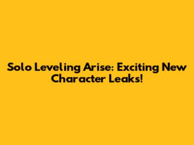 Solo Leveling Arise: Exciting New Character Leaks!