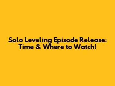 Solo Leveling Episode Release: Time & Where to Watch!