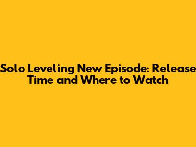 Solo Leveling New Episode: Release Time and Where to Watch