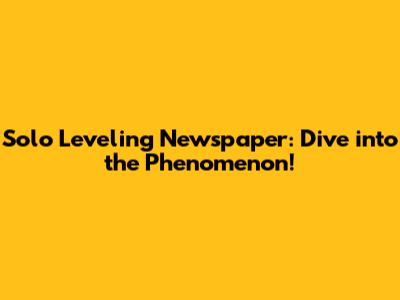 Solo Leveling Newspaper: Dive into the Phenomenon!