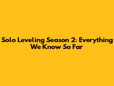 Solo Leveling Season 2: Everything We Know So Far