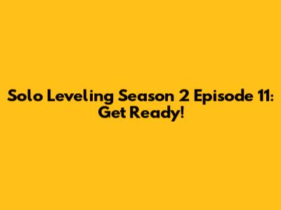 Solo Leveling Season 2 Episode 11: Get Ready!