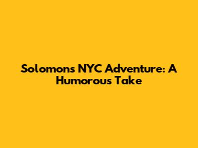 Solomon's NYC Adventure: A Humorous Take