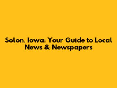 Solon, Iowa: Your Guide to Local News & Newspapers