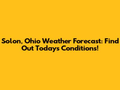 Solon, Ohio Weather Forecast: Find Out Today's Conditions!