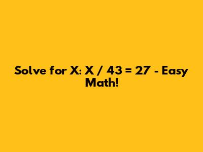 Solve for X: X / 43 = 27 - Easy Math!