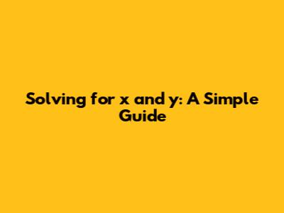 Solving for x and y: A Simple Guide
