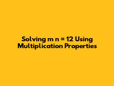 Solving m * n = 12 Using Multiplication Properties