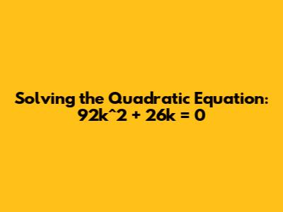 Solving the Quadratic Equation: 92k^2 + 26k = 0