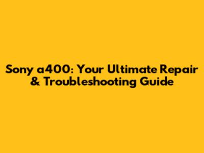 Sony a400: Your Ultimate Repair & Troubleshooting Guide