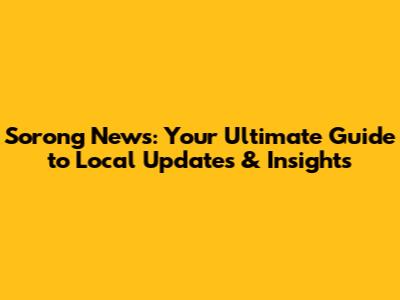 Sorong News: Your Ultimate Guide to Local Updates & Insights