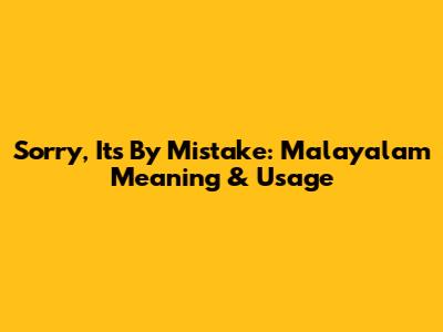 Sorry, It's By Mistake: Malayalam Meaning & Usage