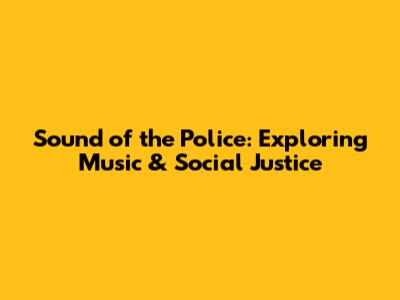 Sound of the Police: Exploring Music & Social Justice