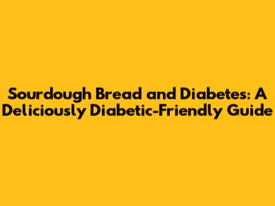 Sourdough Bread and Diabetes: A Deliciously Diabetic-Friendly Guide