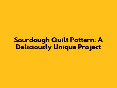 Sourdough Quilt Pattern: A Deliciously Unique Project