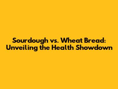 Sourdough vs. Wheat Bread: Unveiling the Health Showdown