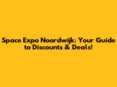 Space Expo Noordwijk: Your Guide to Discounts & Deals!