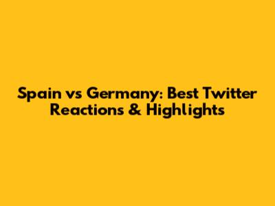 Spain vs Germany: Best Twitter Reactions & Highlights