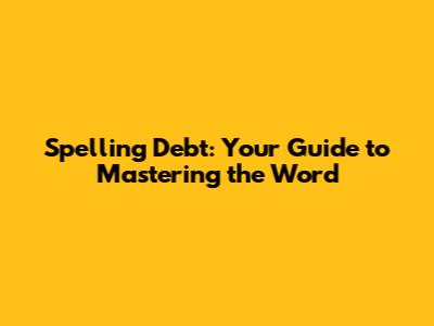 Spelling Debt: Your Guide to Mastering the Word