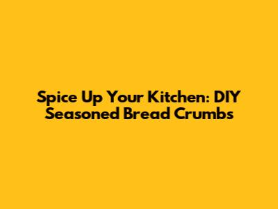 Spice Up Your Kitchen: DIY Seasoned Bread Crumbs
