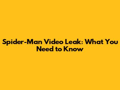 Spider-Man Video Leak: What You Need to Know