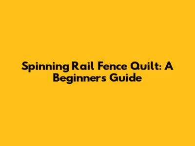 Spinning Rail Fence Quilt: A Beginner's Guide