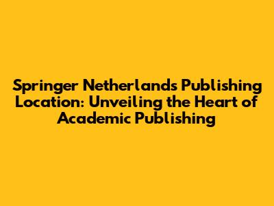 Springer Netherlands Publishing Location: Unveiling the Heart of Academic Publishing
