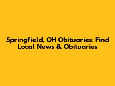 Springfield, OH Obituaries: Find Local News & Obituaries