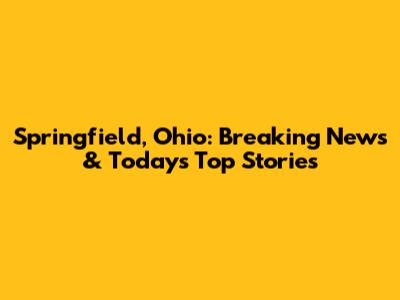 Springfield, Ohio: Breaking News & Today's Top Stories