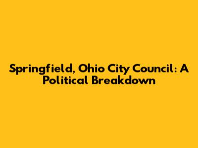 Springfield, Ohio City Council: A Political Breakdown