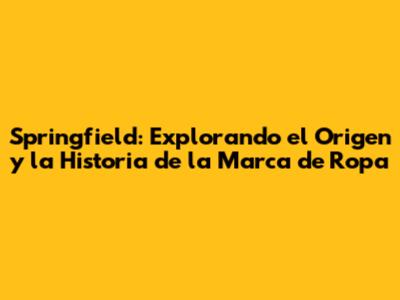 Springfield: Explorando el Origen y la Historia de la Marca de Ropa
