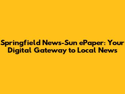 Springfield News-Sun ePaper: Your Digital Gateway to Local News