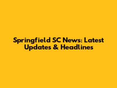 Springfield SC News: Latest Updates & Headlines