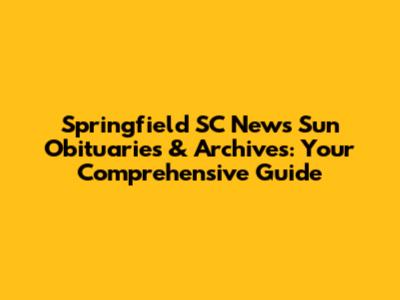 Springfield SC News Sun Obituaries & Archives: Your Comprehensive Guide