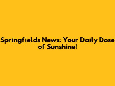 Springfields News: Your Daily Dose of Sunshine!