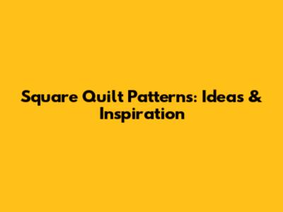 Square Quilt Patterns: Ideas & Inspiration