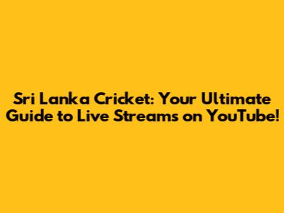 Sri Lanka Cricket: Your Ultimate Guide to Live Streams on YouTube!