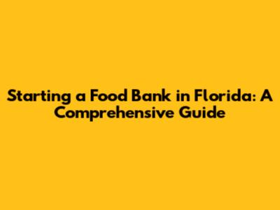 Starting a Food Bank in Florida: A Comprehensive Guide
