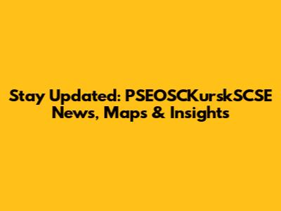 Stay Updated: PSEOSCKurskSCSE News, Maps & Insights